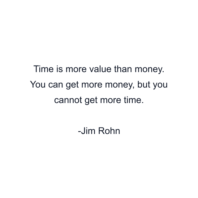 Time is more value than money. You can get more money, but you cannot get more time.