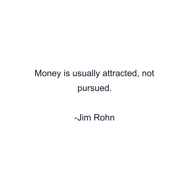 Money is usually attracted, not pursued.