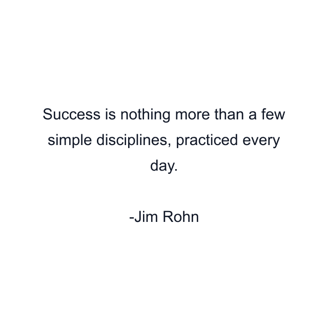 Success is nothing more than a few simple disciplines, practiced every day.