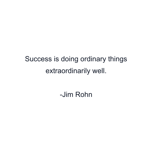 Success is doing ordinary things extraordinarily well.