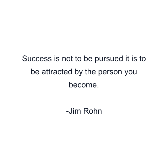 Success is not to be pursued it is to be attracted by the person you become.