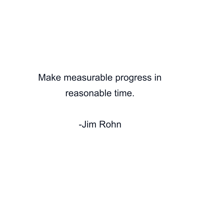 Make measurable progress in reasonable time.