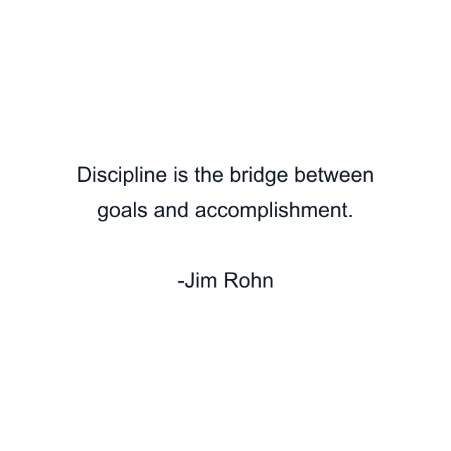 Discipline is the bridge between goals and accomplishment.