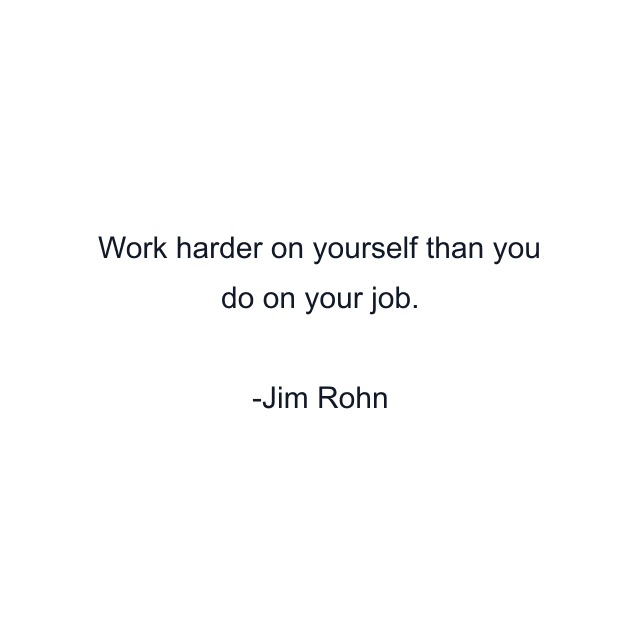 Work harder on yourself than you do on your job.