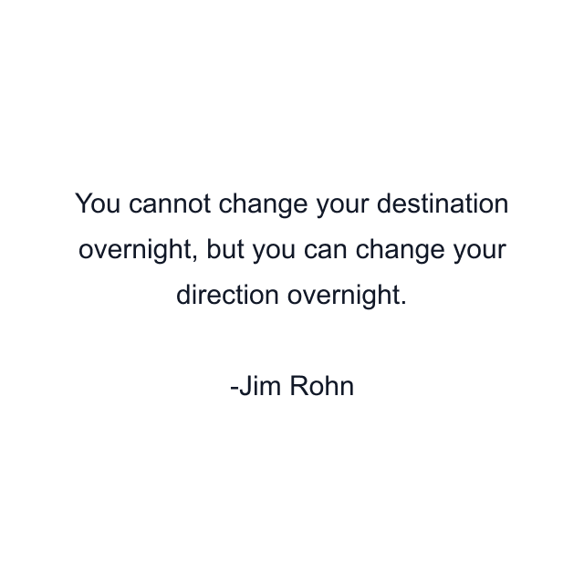 You cannot change your destination overnight, but you can change your direction overnight.