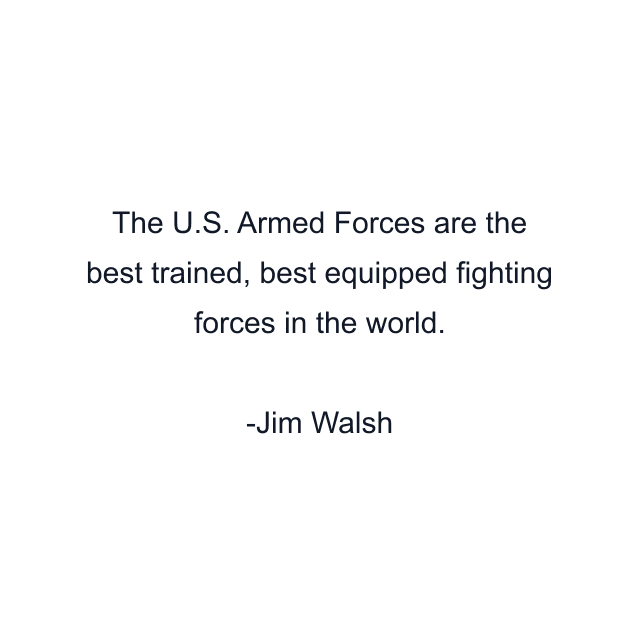 The U.S. Armed Forces are the best trained, best equipped fighting forces in the world.