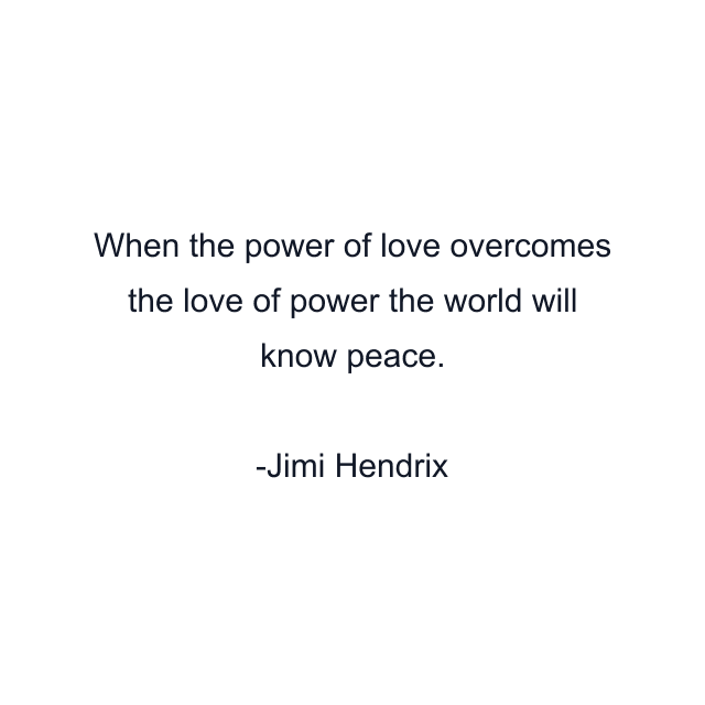 When the power of love overcomes the love of power the world will know peace.