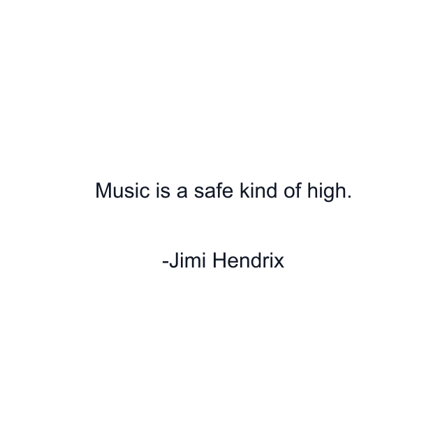 Music is a safe kind of high.