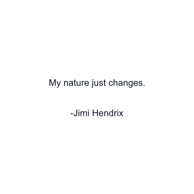 My nature just changes.