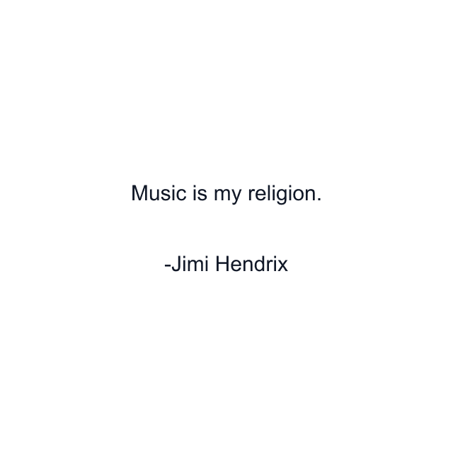 Music is my religion.