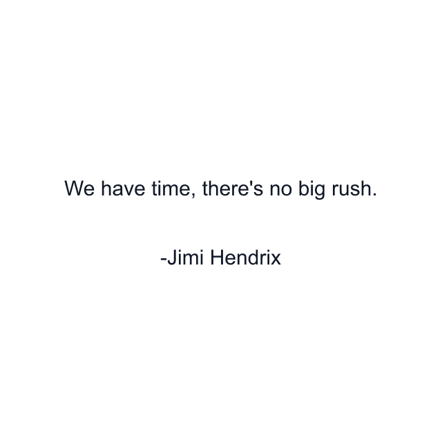 We have time, there's no big rush.