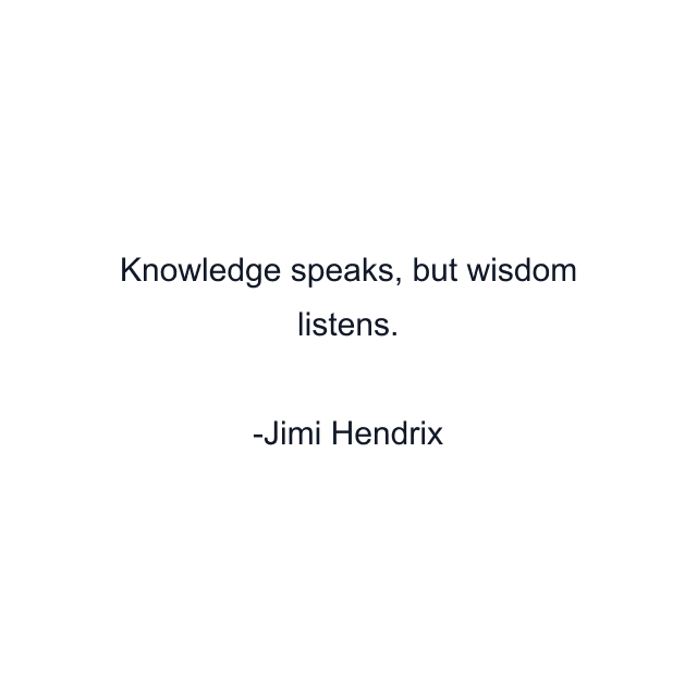 Knowledge speaks, but wisdom listens.