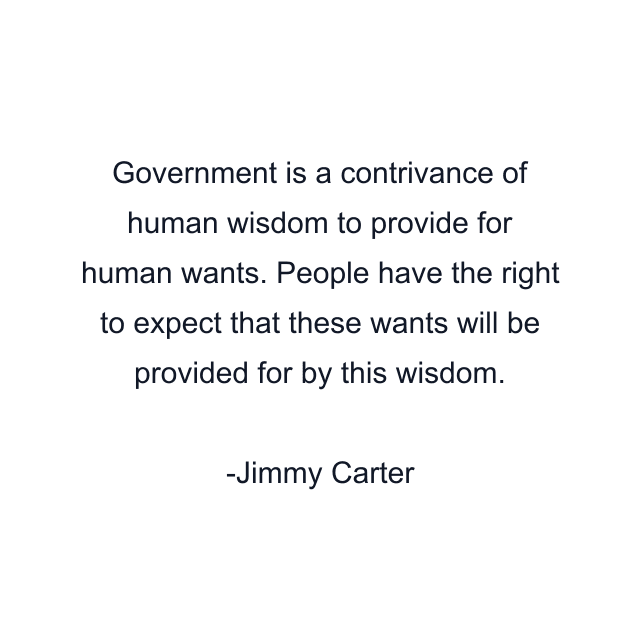 Government is a contrivance of human wisdom to provide for human wants. People have the right to expect that these wants will be provided for by this wisdom.