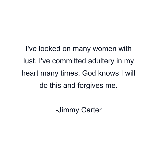 I've looked on many women with lust. I've committed adultery in my heart many times. God knows I will do this and forgives me.