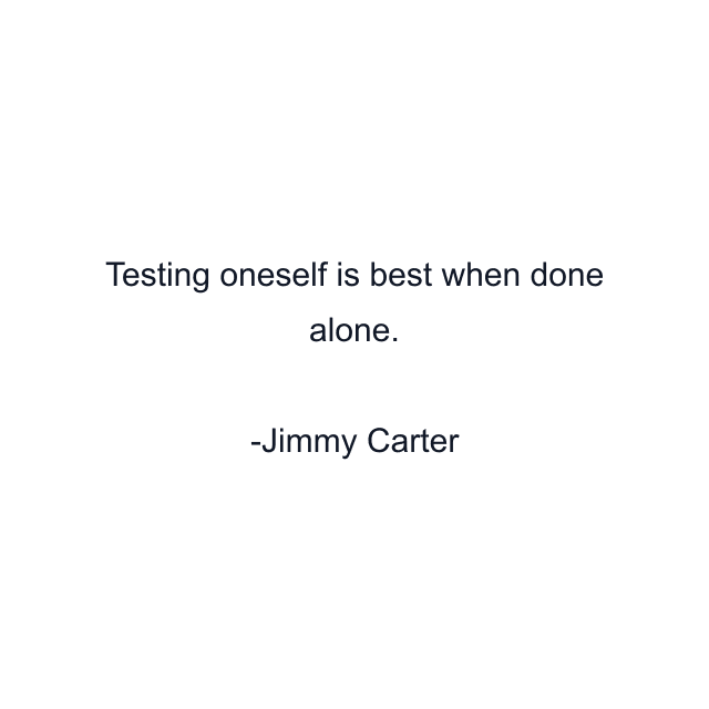 Testing oneself is best when done alone.