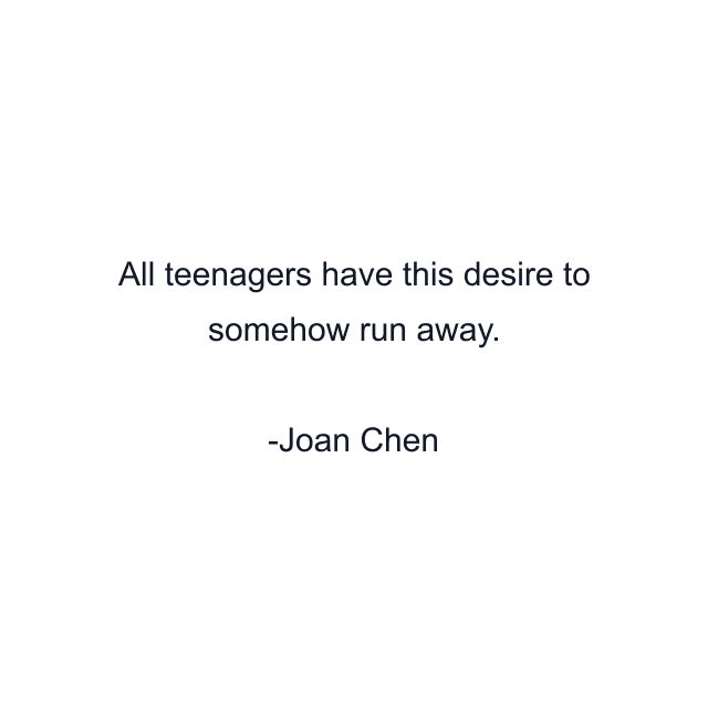 All teenagers have this desire to somehow run away.