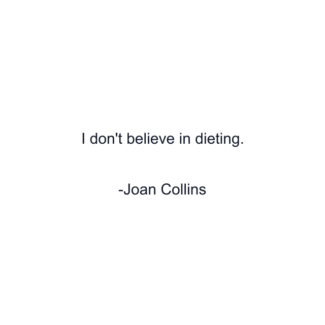 I don't believe in dieting.