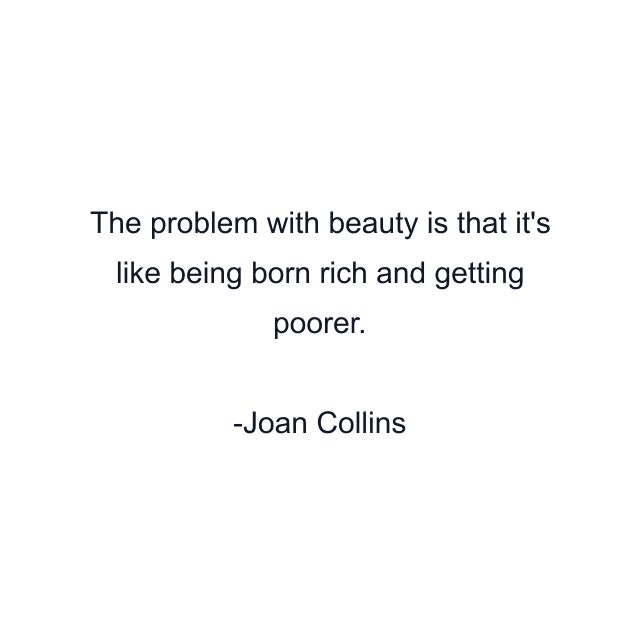 The problem with beauty is that it's like being born rich and getting poorer.