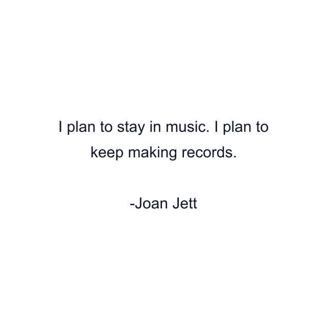 I plan to stay in music. I plan to keep making records.