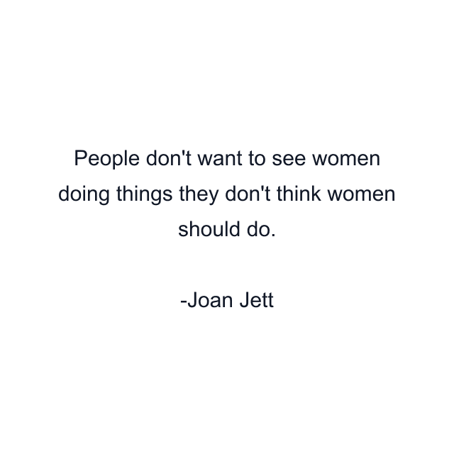 People don't want to see women doing things they don't think women should do.