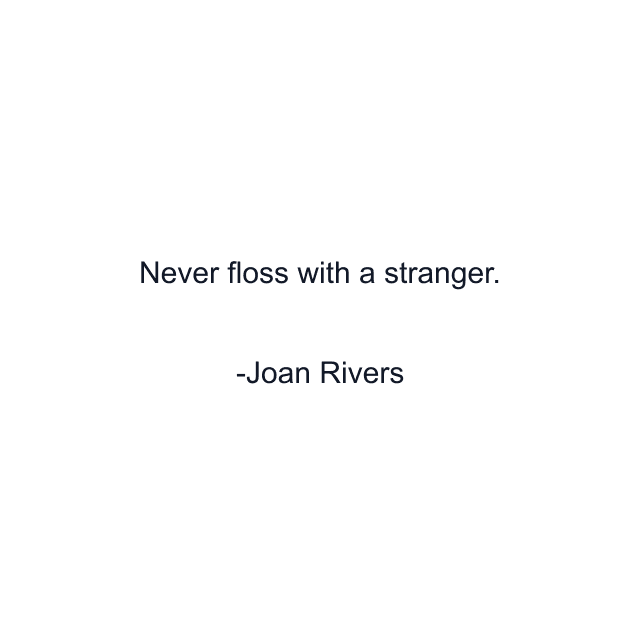 Never floss with a stranger.