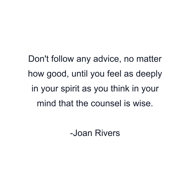 Don't follow any advice, no matter how good, until you feel as deeply in your spirit as you think in your mind that the counsel is wise.