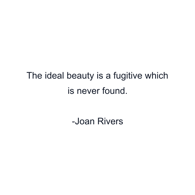 The ideal beauty is a fugitive which is never found.