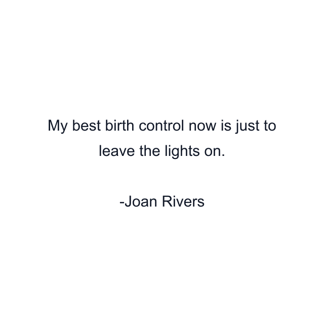 My best birth control now is just to leave the lights on.