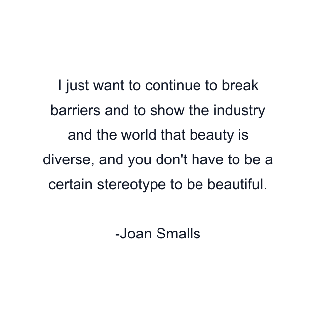 I just want to continue to break barriers and to show the industry and the world that beauty is diverse, and you don't have to be a certain stereotype to be beautiful.