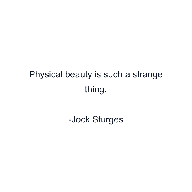 Physical beauty is such a strange thing.