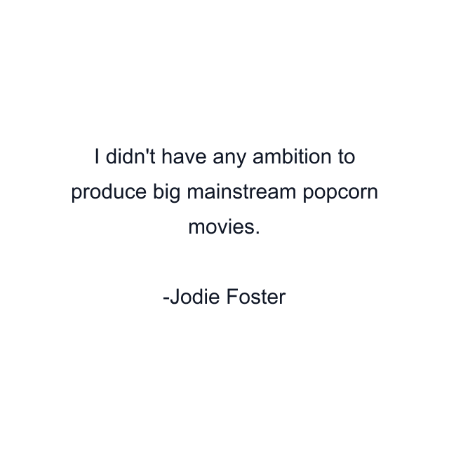 I didn't have any ambition to produce big mainstream popcorn movies.