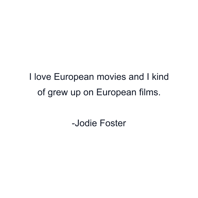 I love European movies and I kind of grew up on European films.