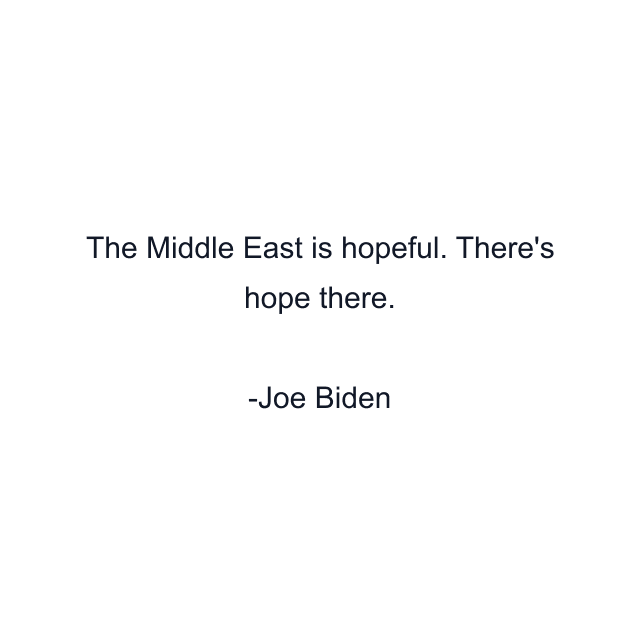 The Middle East is hopeful. There's hope there.