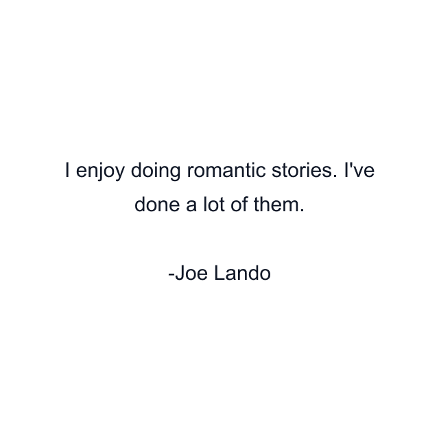 I enjoy doing romantic stories. I've done a lot of them.