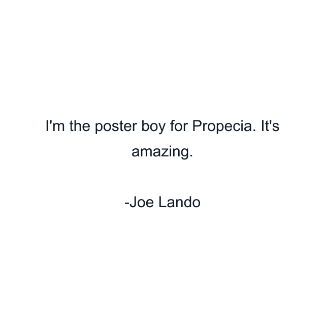 I'm the poster boy for Propecia. It's amazing.