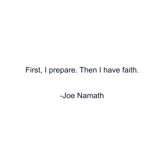 First, I prepare. Then I have faith.