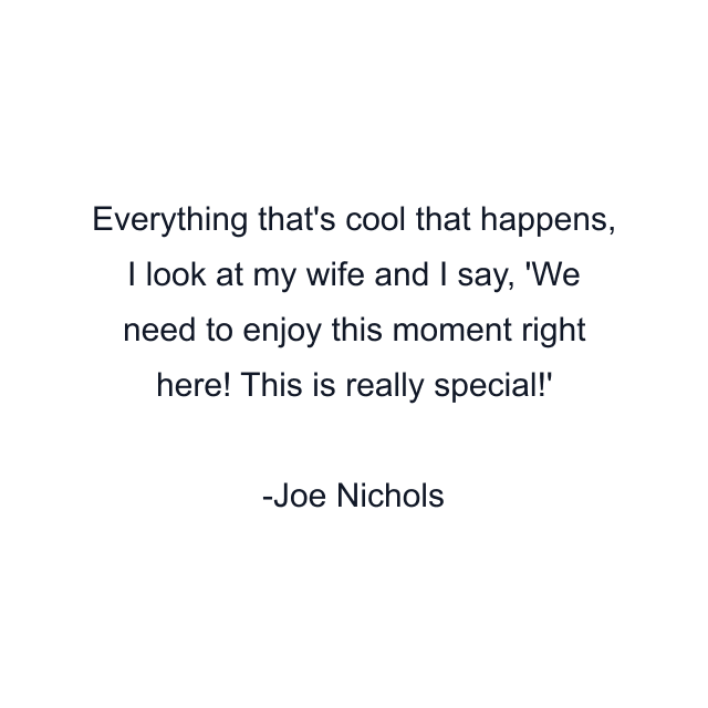 Everything that's cool that happens, I look at my wife and I say, 'We need to enjoy this moment right here! This is really special!'