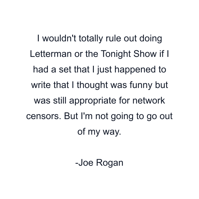 I wouldn't totally rule out doing Letterman or the Tonight Show if I had a set that I just happened to write that I thought was funny but was still appropriate for network censors. But I'm not going to go out of my way.