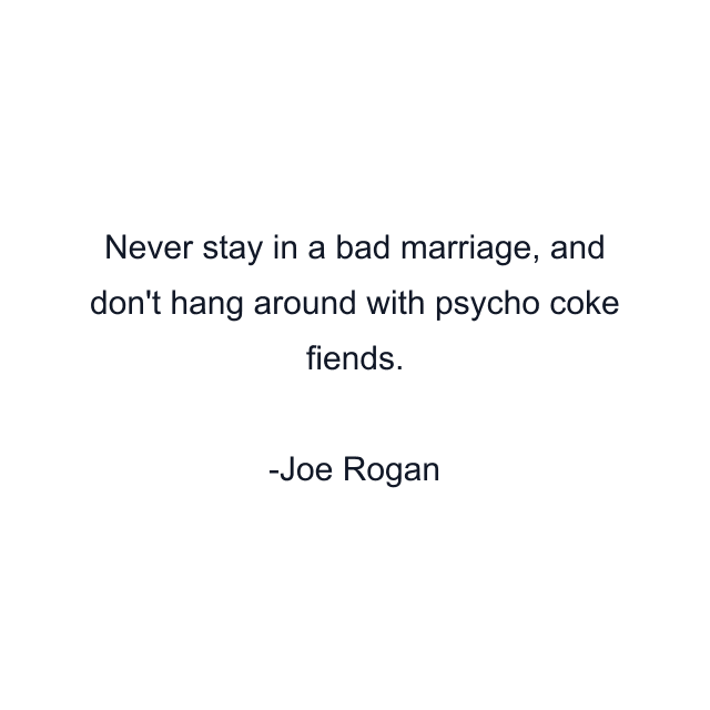 Never stay in a bad marriage, and don't hang around with psycho coke fiends.