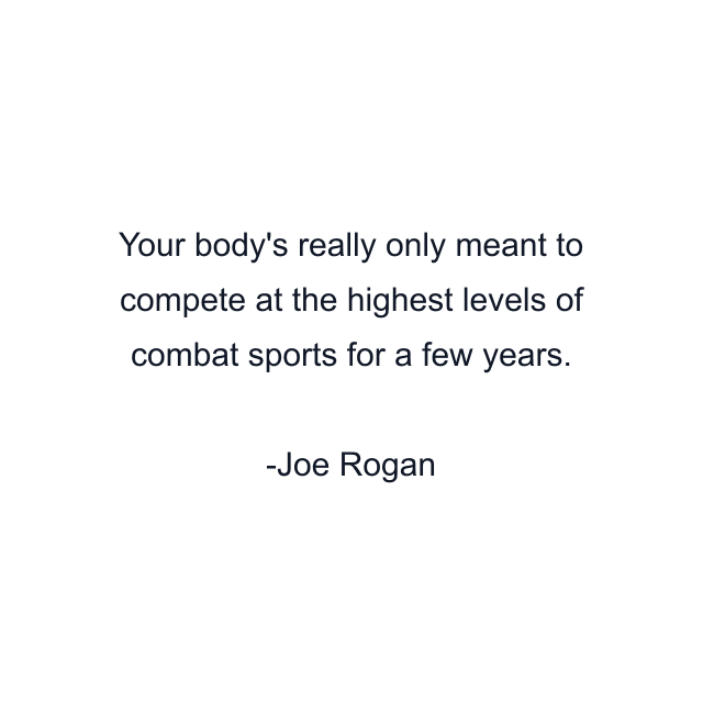 Your body's really only meant to compete at the highest levels of combat sports for a few years.