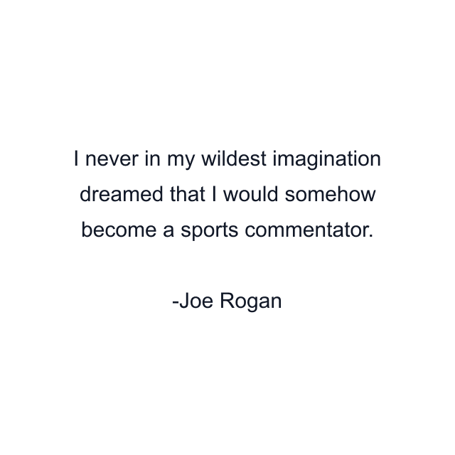 I never in my wildest imagination dreamed that I would somehow become a sports commentator.