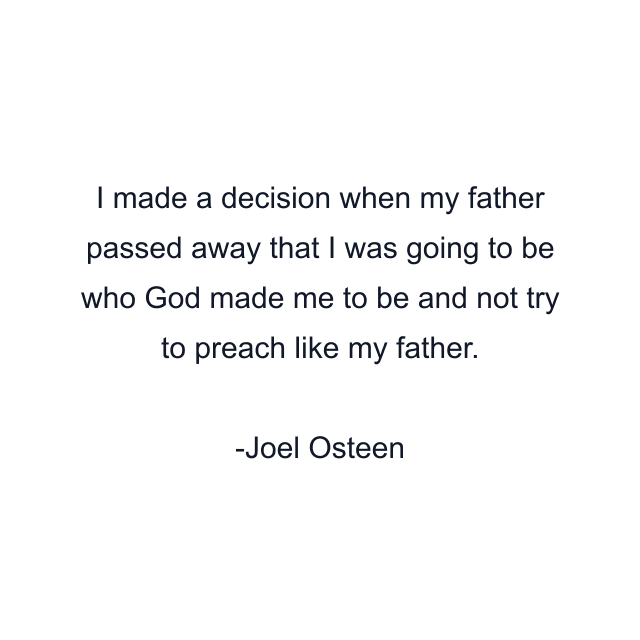 I made a decision when my father passed away that I was going to be who God made me to be and not try to preach like my father.