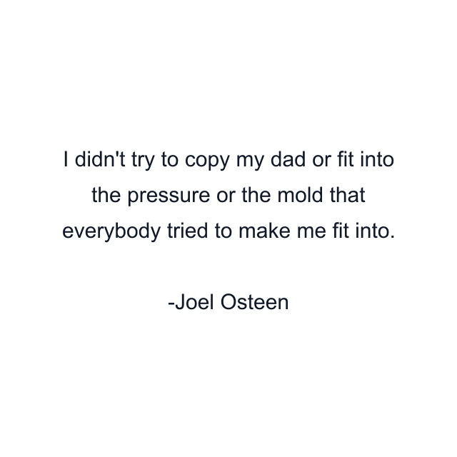 I didn't try to copy my dad or fit into the pressure or the mold that everybody tried to make me fit into.