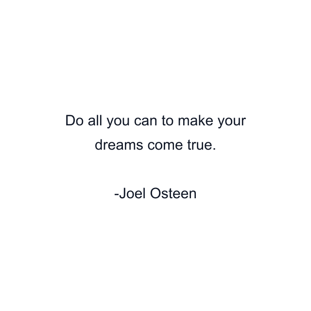 Do all you can to make your dreams come true.