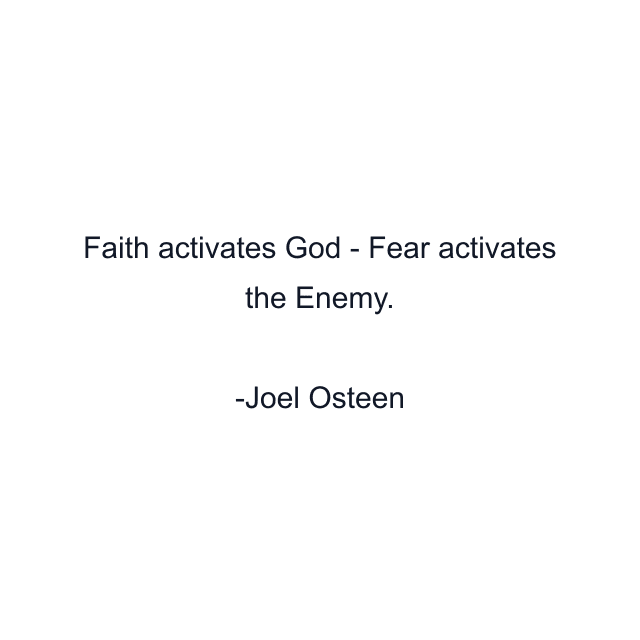 Faith activates God - Fear activates the Enemy.