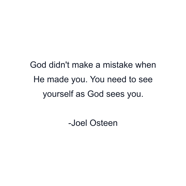 God didn't make a mistake when He made you. You need to see yourself as God sees you.