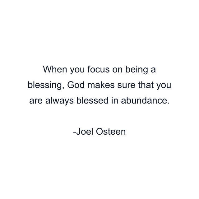 When you focus on being a blessing, God makes sure that you are always blessed in abundance.