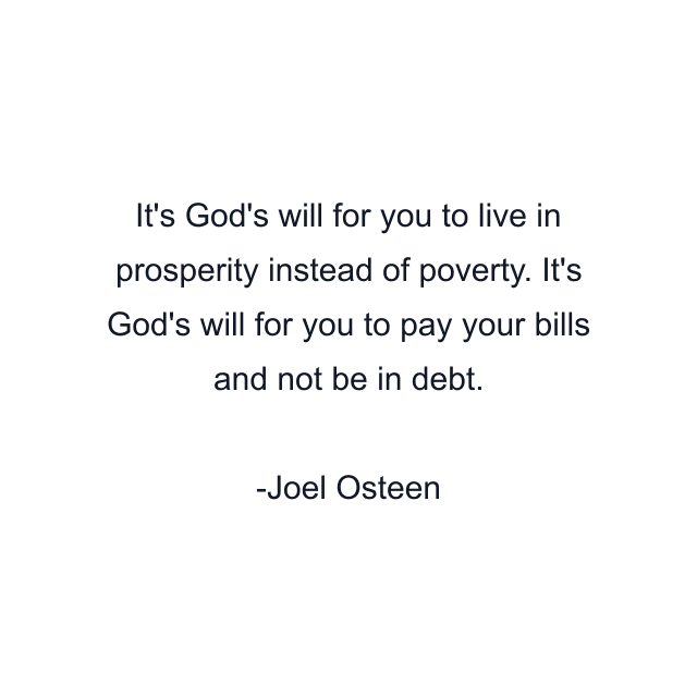 It's God's will for you to live in prosperity instead of poverty. It's God's will for you to pay your bills and not be in debt.