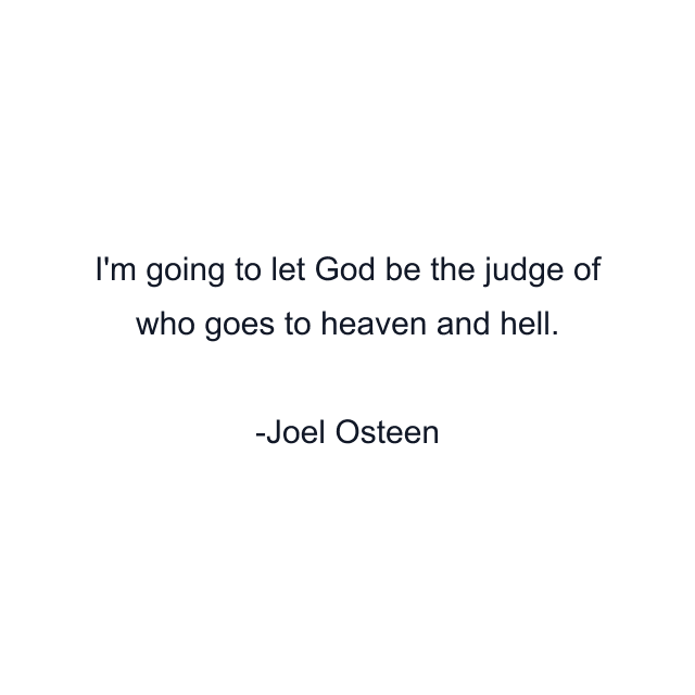 I'm going to let God be the judge of who goes to heaven and hell.