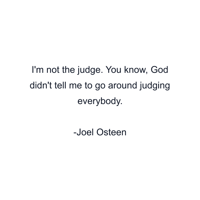 I'm not the judge. You know, God didn't tell me to go around judging everybody.